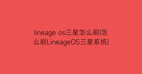lineageos三星怎么刷(怎么刷LineageOS三星系统)